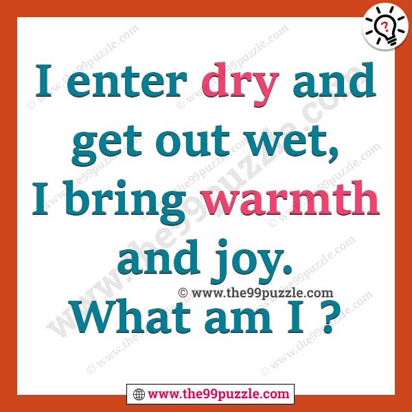 I enter dry and get out wet, I bring warmth and joy. What am I?