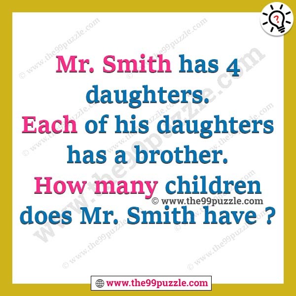 Mr. Smith has 4 daughters. Each of his daughters has a brother. How many children does Mr. Smith have?