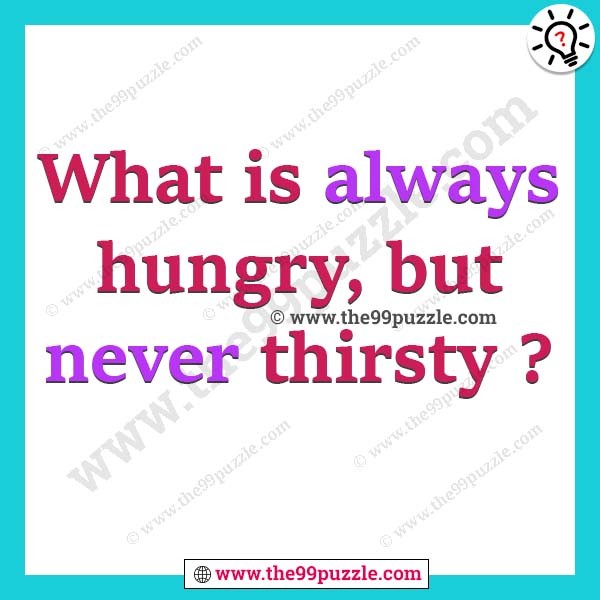 What is always hungry, but never thirsty?