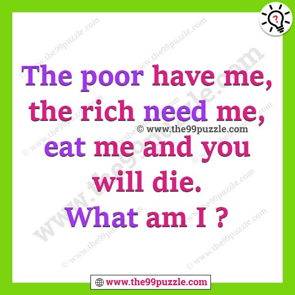 The poor have me, the rich need me, eat me and you will die. What am I?